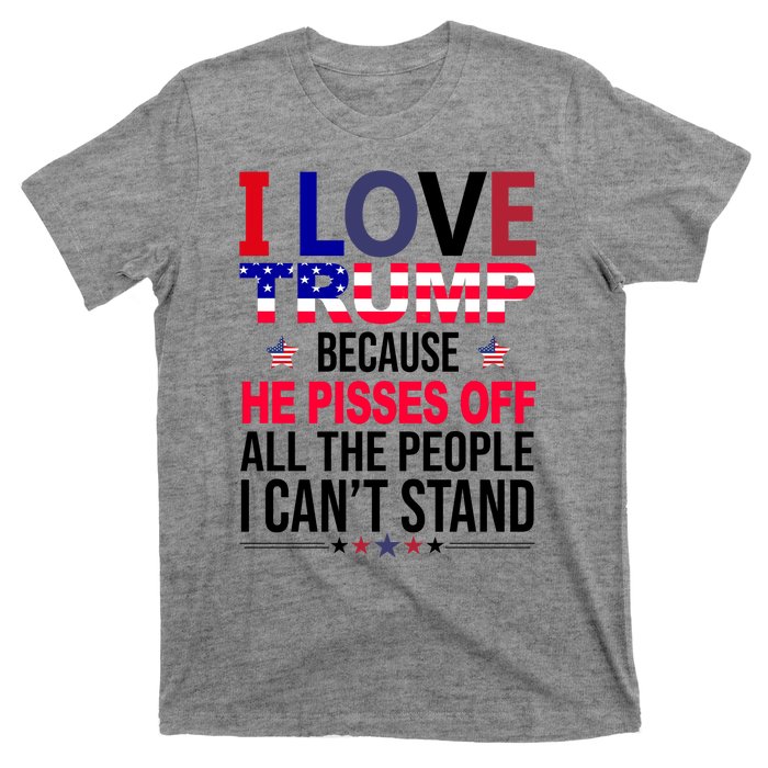 I Love Trump Because He Pisses Off All The People I Can’T Stand T-Shirt