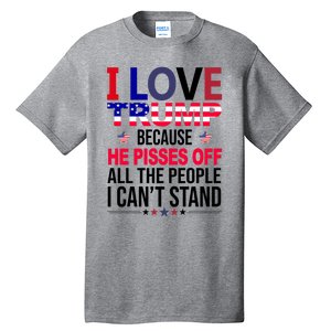 I Love Trump Because He Pisses Off All The People I Can’T Stand Tall T-Shirt