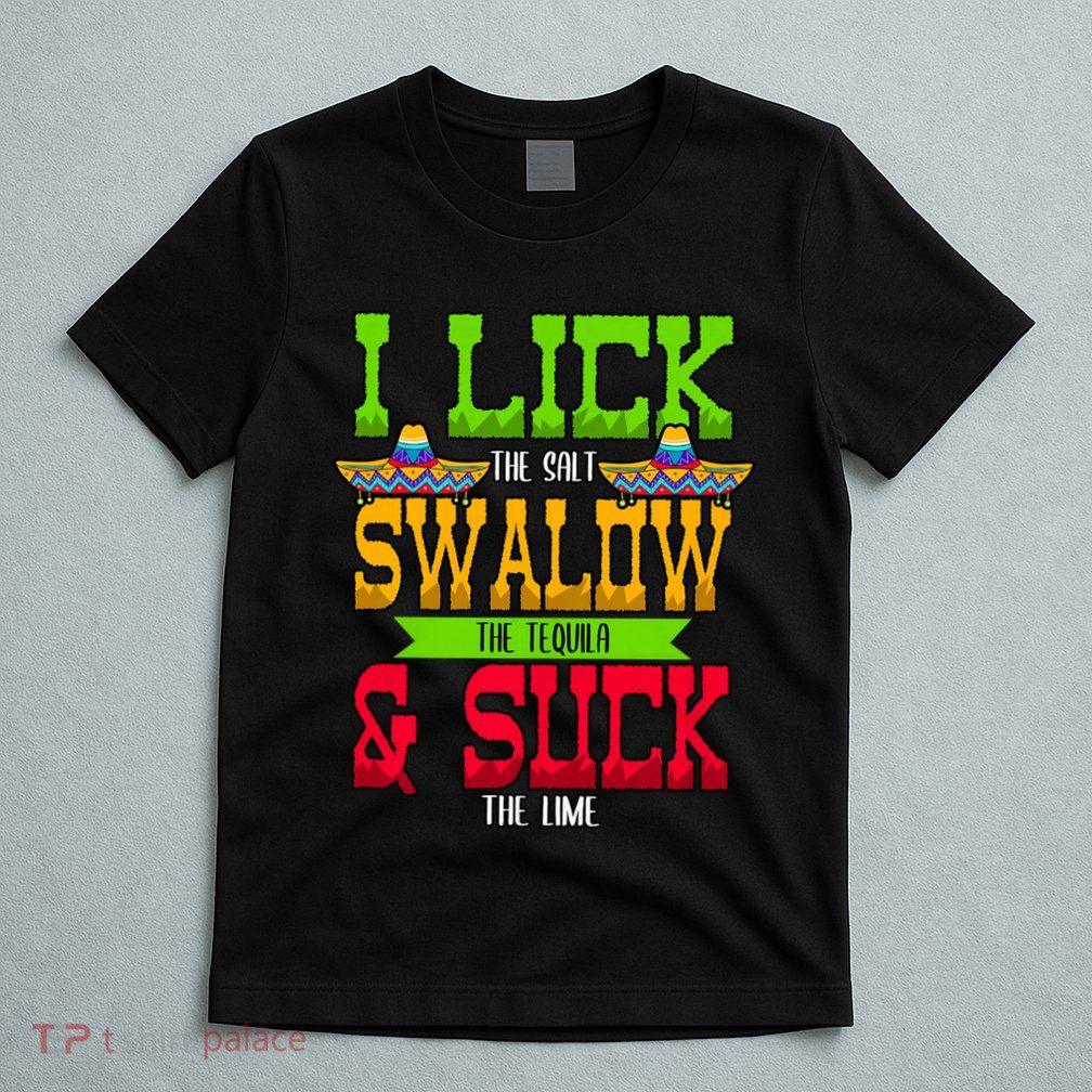 I Lick The Salt Swallow The Tequila Cinco De Mayo Mexican Party Fiesta May 5th T-Shirt