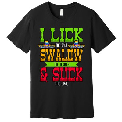 I Lick The Salt Swallow The Tequila Cinco De Mayo Mexican Party Fiesta May 5th Premium T-Shirt