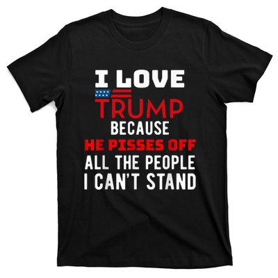 I Love Trump Because He Pisses Off The People I CanT Stand T-Shirt