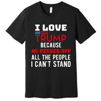 I Love Trump Because He Pisses Off The People I CanT Stand Premium T-Shirt