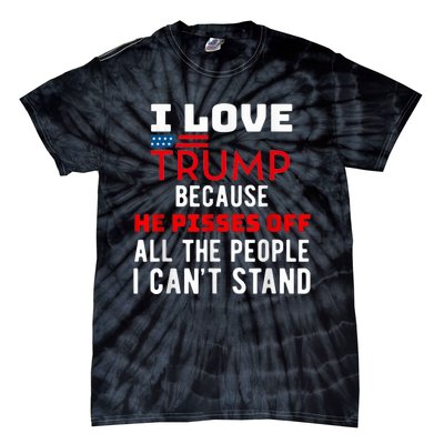 I Love Trump Because He Pisses Off The People I CanT Stand Tie-Dye T-Shirt