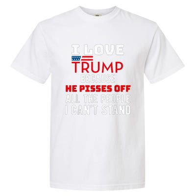 I Love Trump Because He Pisses Off The People I CanT Stand Garment-Dyed Heavyweight T-Shirt