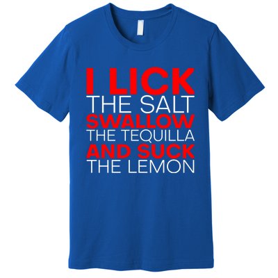 I Lick The Salt Swallow The Tequila And Suck The Lemon Gift Premium T-Shirt