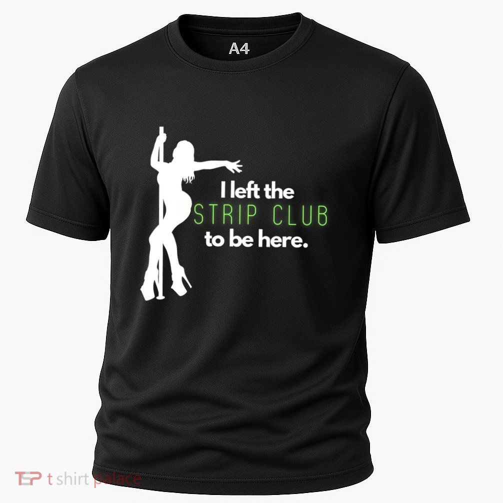 I Left The Strip Club To Be Here Performance Shirt