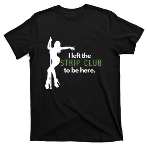 I Left The Strip Club To Be Here T-Shirt