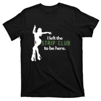 I Left The Strip Club To Be Here T-Shirt