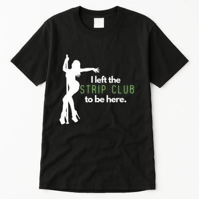 I Left The Strip Club To Be Here Tall T-Shirt