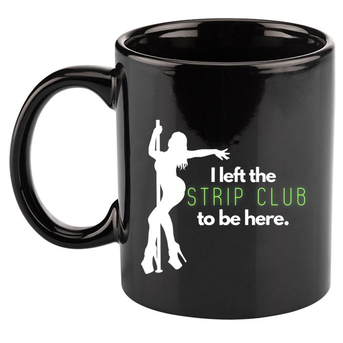 I Left The Strip Club To Be Here 11oz C Handle Ceramic Mug
