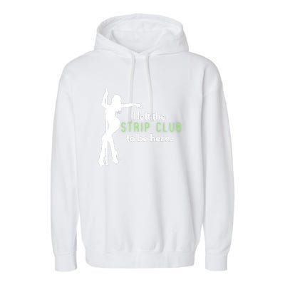 I Left The Strip Club To Be Here Garment-Dyed Fleece Hoodie