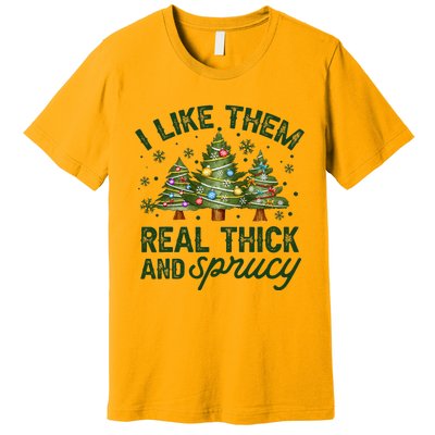 I Like Them Real Thick And Sprucy Christmas Trees Premium T-Shirt