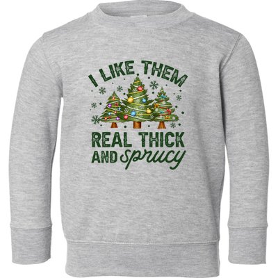 I Like Them Real Thick And Sprucy Christmas Trees Toddler Sweatshirt