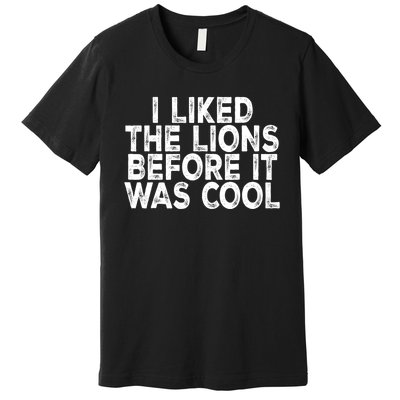 I Liked The Lions Before It Was Cool Funny Saying Premium T-Shirt