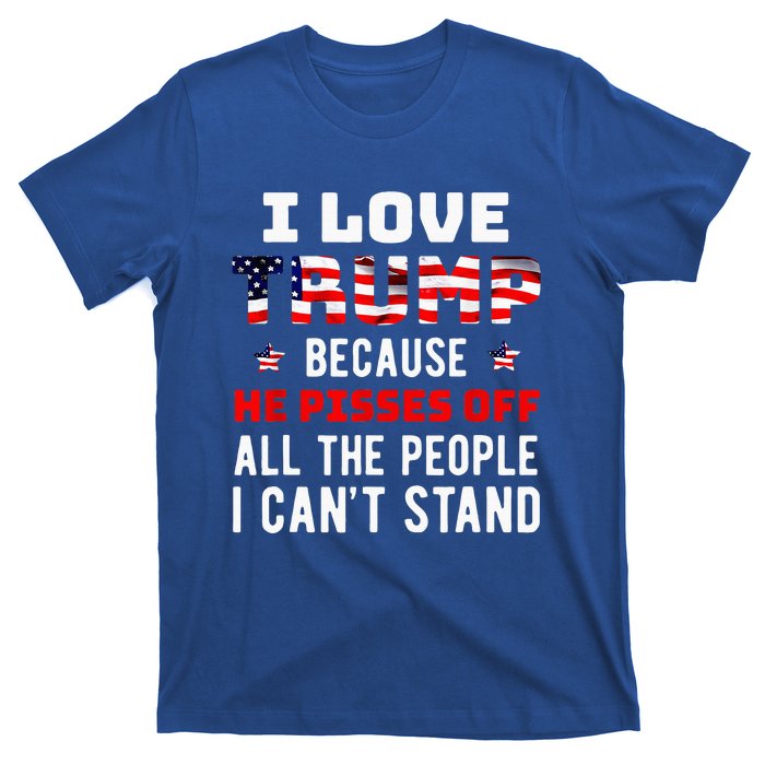 I Love Trump Because He Pisses Off The People I Cant Stand T-Shirt