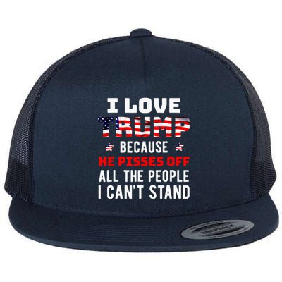 I Love Trump Because He Pisses Off The People I Cant Stand Flat Bill Trucker Hat