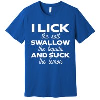 I Lick The Salt Swallow The Tequila And Suck The Lemon Gift Premium T-Shirt