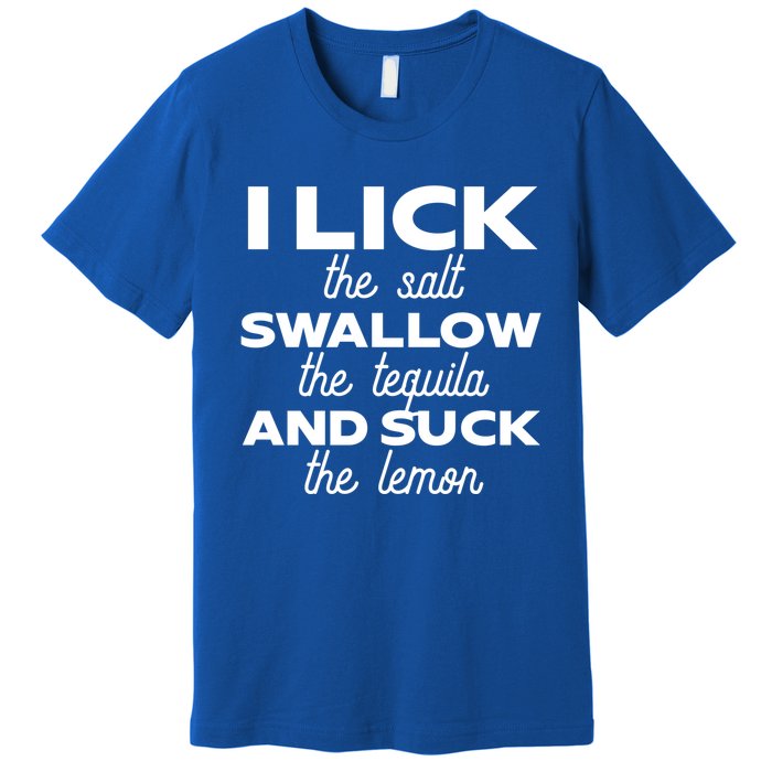 I Lick The Salt Swallow The Tequila And Suck The Lemon Gift Premium T-Shirt