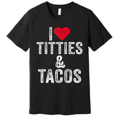 I Love Titties And Tacos Heart Funny Adult Phone Accessory Premium T-Shirt