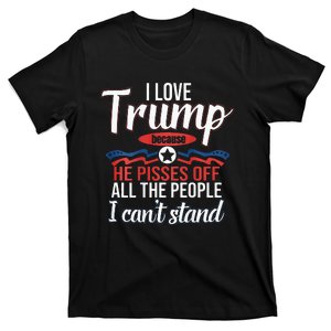 I Love Trump Because He Pisses Off All People I Cant Stand T-Shirt