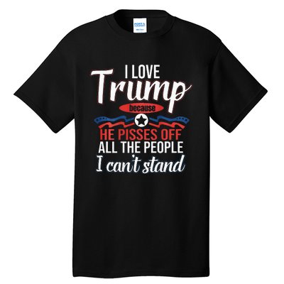 I Love Trump Because He Pisses Off All People I Cant Stand Tall T-Shirt