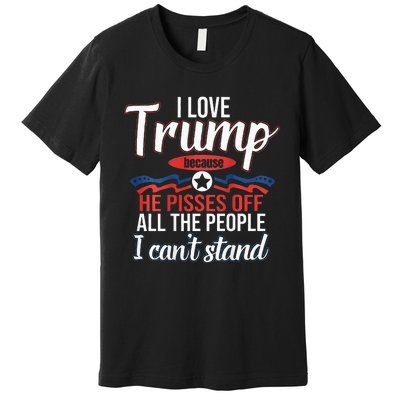 I Love Trump Because He Pisses Off All People I Cant Stand Premium T-Shirt