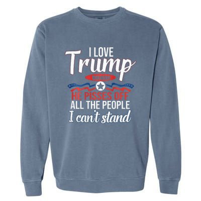 I Love Trump Because He Pisses Off All People I Cant Stand Garment-Dyed Sweatshirt