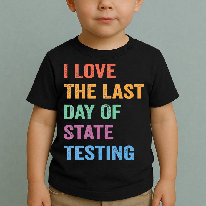 I Love The Last Day Of State Testing Funny Teachers Student Toddler T-Shirt