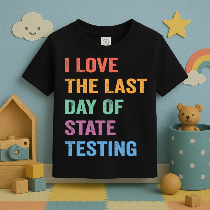 I Love The Last Day Of State Testing Funny Teachers Student Toddler T-Shirt