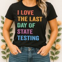 I Love The Last Day Of State Testing Funny Teachers Student Womens T-Shirt