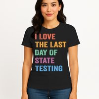 I Love The Last Day Of State Testing Funny Teachers Student Womens T-Shirt