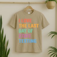 I Love The Last Day Of State Testing Funny Teachers Student T-Shirt
