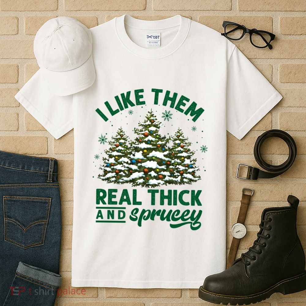 I Like Them Real Thick And Sprucey Funny Christmas Tree Xmas Tall T-Shirt