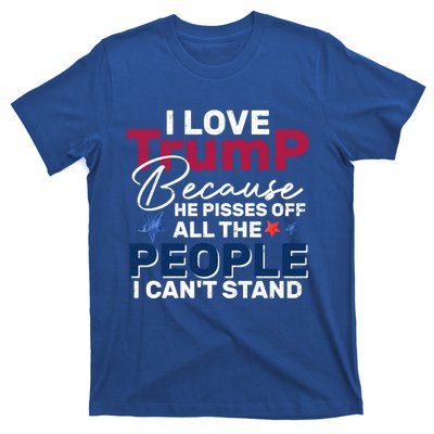 I Love Trump He Pissed Off The People I CanT Stand 2024 Meaningful Gift T-Shirt