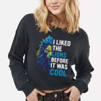 I Liked The Lions Before It Was Cool Cropped Pullover Crew