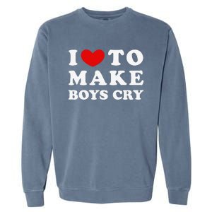 I Love To Make Boys Cry I Like To Make Cry Garment-Dyed Sweatshirt