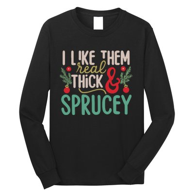 I Like Them Real Thick And Sprucey Cute Christmas Long Sleeve Shirt