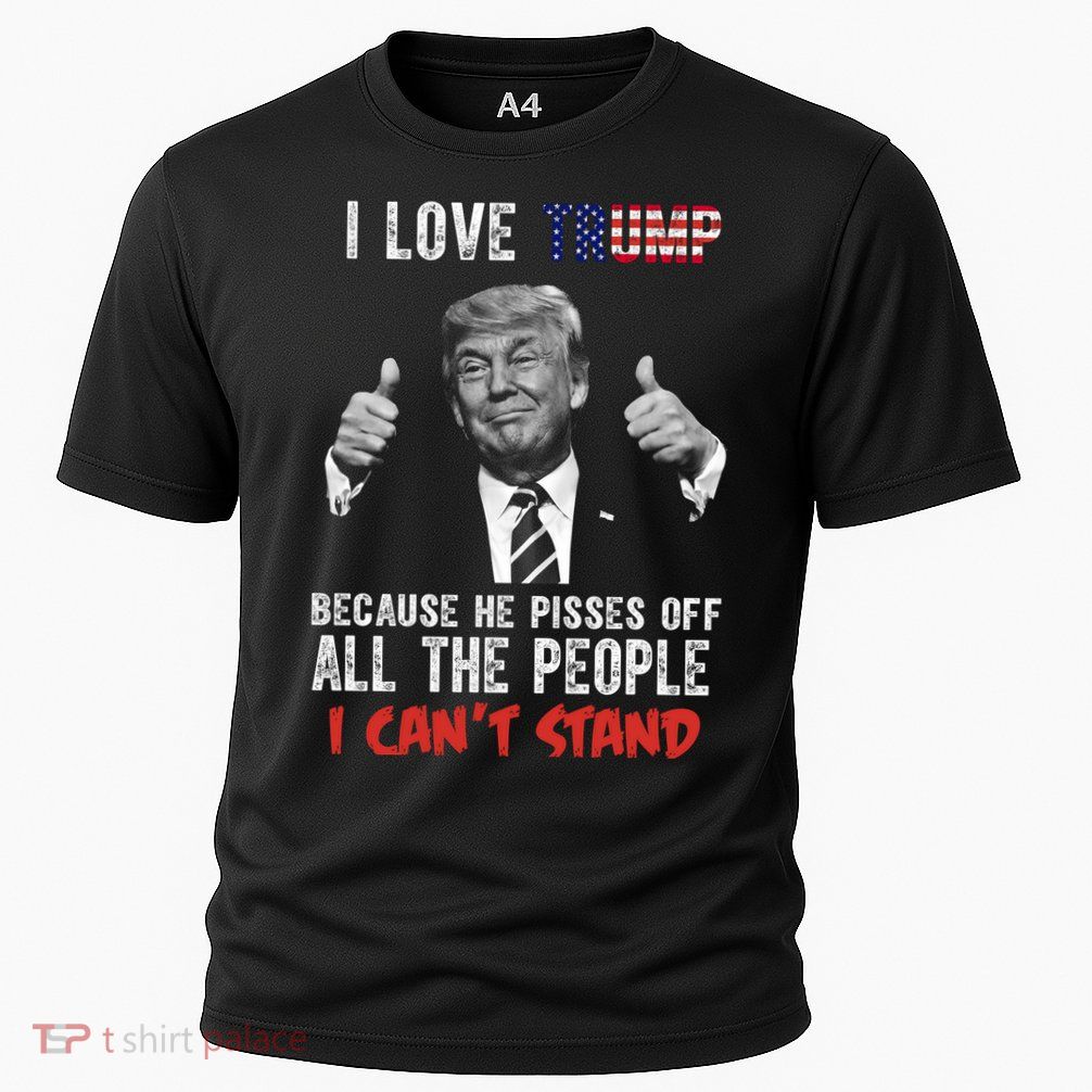 I Love Trump Because He Pisses Off All The People I Can’T Stand Funny Performance Shirt