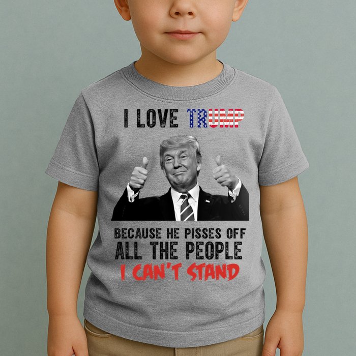I Love Trump Because He Pisses Off All The People I Can’T Stand Funny Toddler T-Shirt