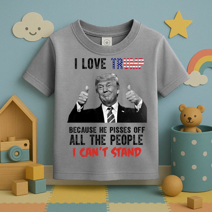 I Love Trump Because He Pisses Off All The People I Can’T Stand Funny Toddler T-Shirt