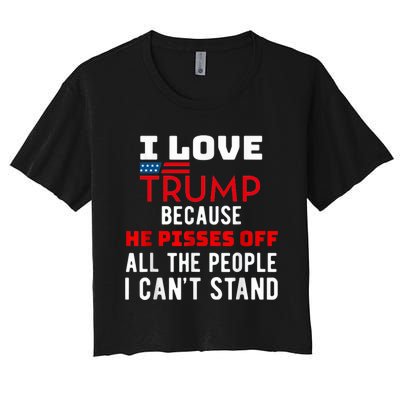 I Love Trump Because He Pisses Off The People I CanT Stand Women's Crop Top Tee