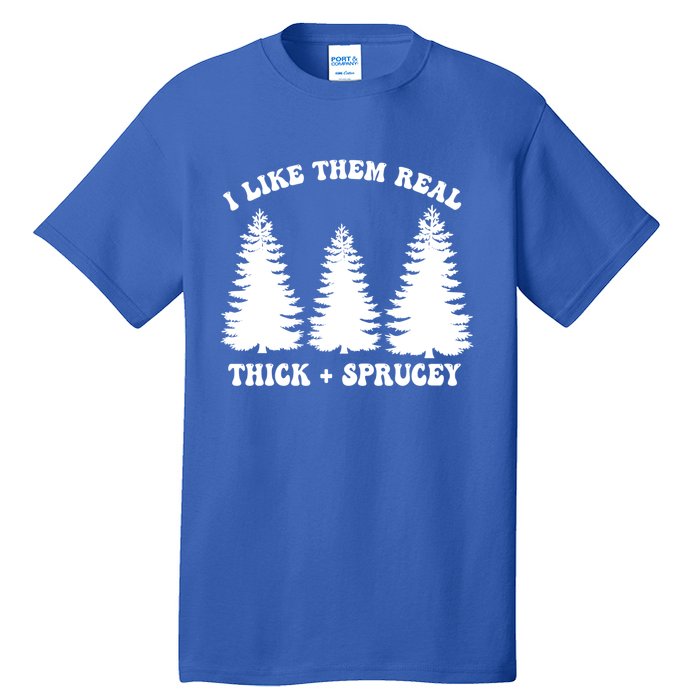 I Like Them Thick And Sprucey Funny Xmas Christmas Tree Meaningful Gift Tall T-Shirt