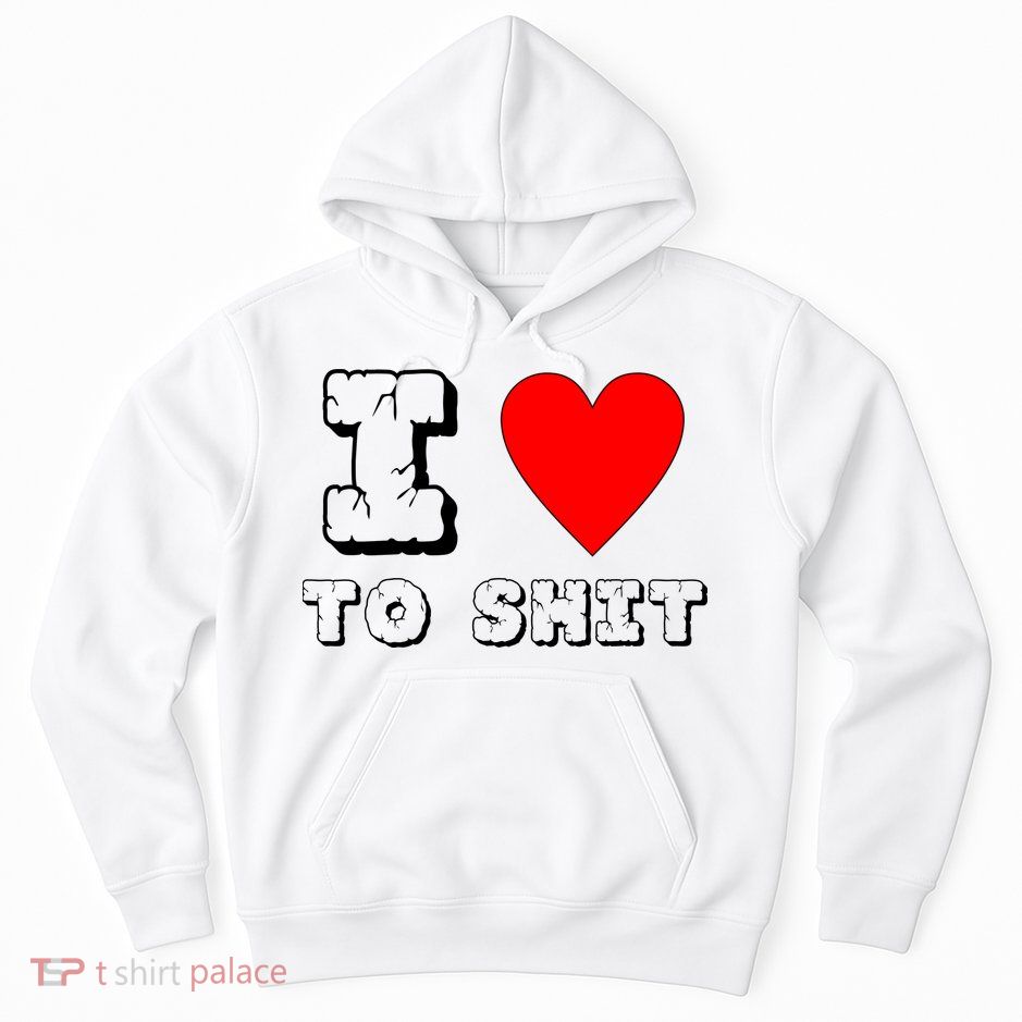 I Love To Shit Hoodie