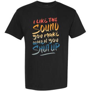 I Like The Sound You Make When You Shut Up Funny Saying Garment-Dyed Heavyweight T-Shirt