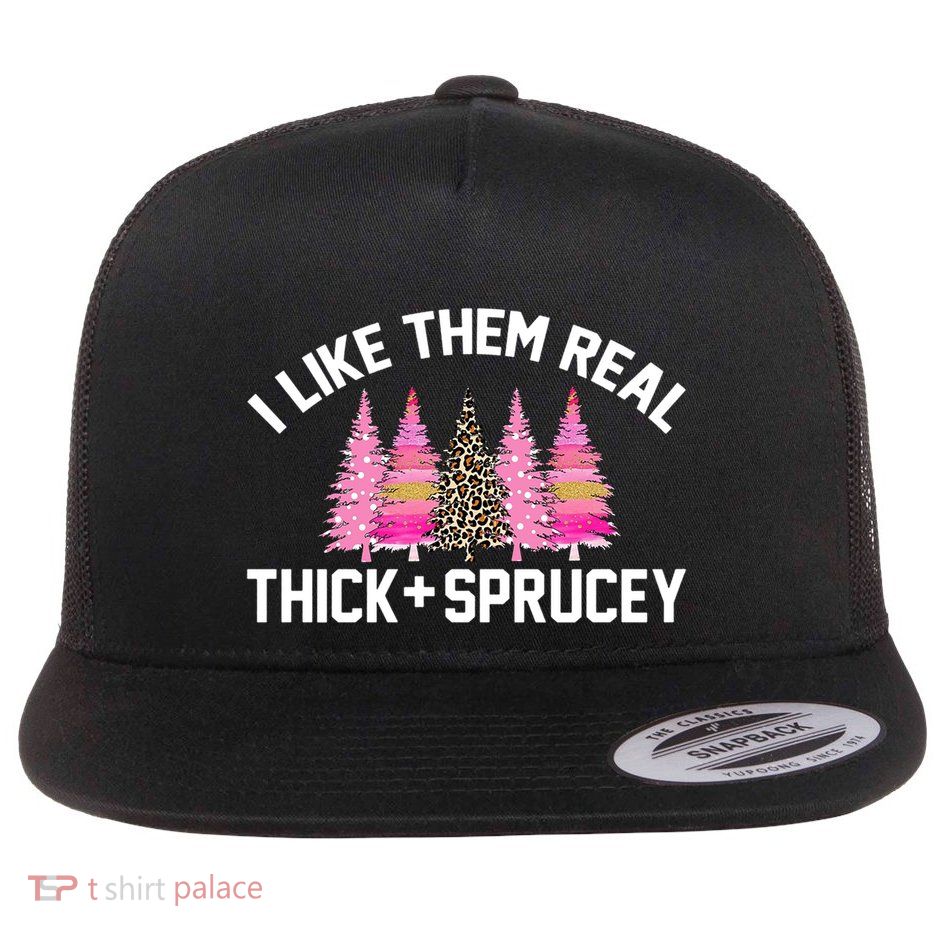 I Like Them Real Thick Sprucey Christmas Tree Great Gift Flatbill Hat