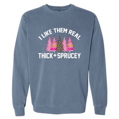 I Like Them Real Thick Sprucey Christmas Tree Great Gift Garment-Dyed Sweatshirt