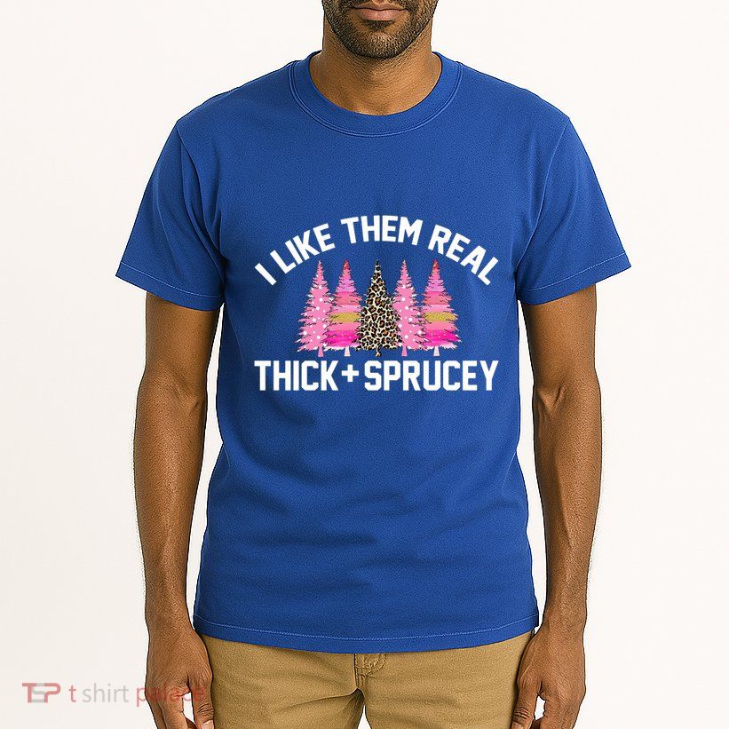 I Like Them Real Thick Sprucey Christmas Tree Great Gift Tall T-Shirt