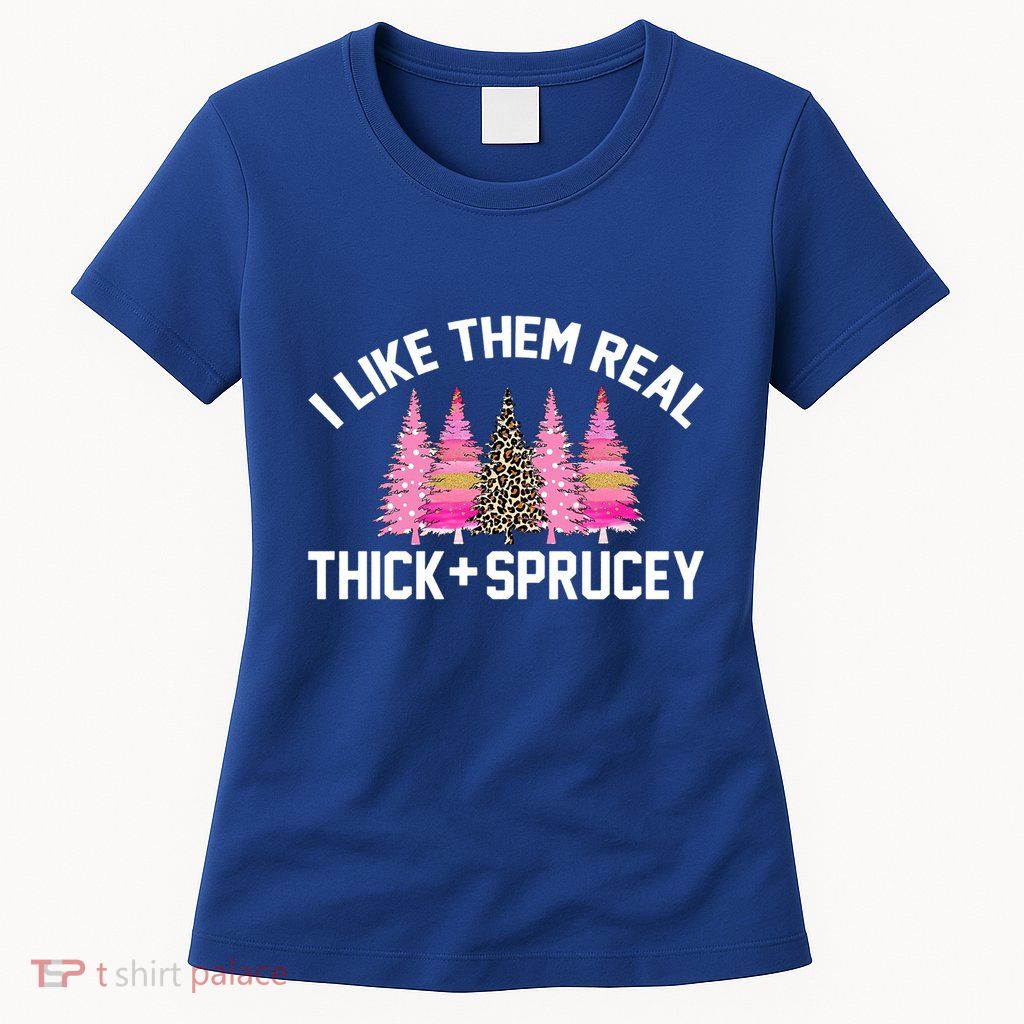 I Like Them Real Thick Sprucey Christmas Tree Great Gift Womens T-Shirt