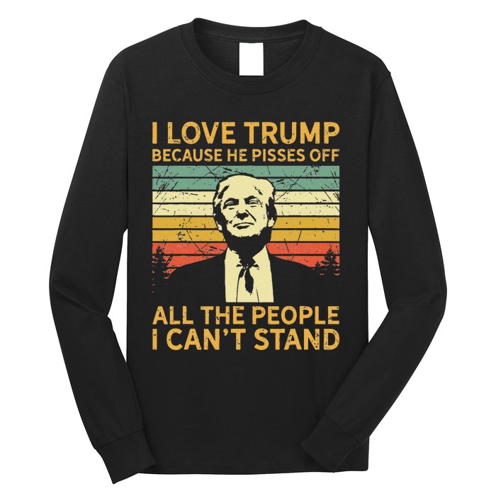 I Love Trump Because He Pisses Off All People I Cant Stand Long Sleeve Shirt