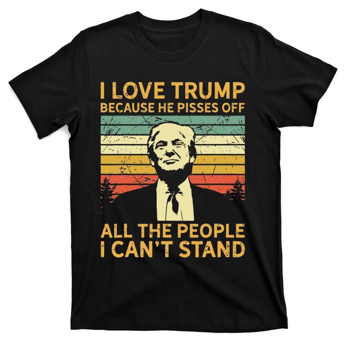 I Love Trump Because He Pisses Off All People I Cant Stand T-Shirt